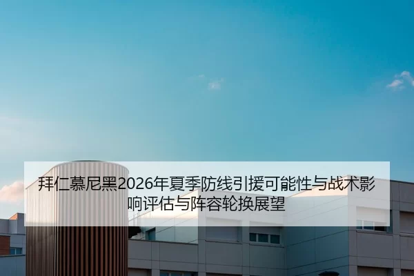 拜仁慕尼黑2026年夏季防线引援可能性与战术影响评估与阵容轮换展望