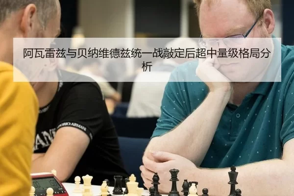 阿瓦雷兹与贝纳维德兹统一战敲定后超中量级格局分析